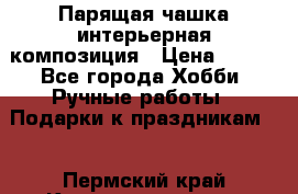Парящая чашка интерьерная композиция › Цена ­ 900 - Все города Хобби. Ручные работы » Подарки к праздникам   . Пермский край,Красновишерск г.